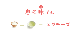 恵の味(み)14. ナチュレ 恵  megumi-水分=メグチーズ