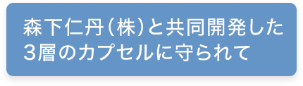 森下仁丹（株）と共同開発した3層のカプセルに守られて