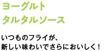 ヨーグルトタルタルソース　いつものフライが、新しい味わいでさらにおいしく！