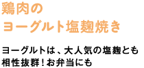 鶏肉のヨーグルト塩麹焼き　ヨーグルトは、大人気の塩麹とも相性抜群！お弁当にも