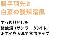 鶏手羽先と白菜の酸辣湯風　すっきりとした酸辣湯（サンラータン）にホエイを入れて食欲アップ！