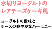 水切りヨーグルトのレアチーズケーキ風　ヨーグルトの酸味とチーズの爽やかなハーモニー