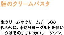 鮭のクリームパスタ　生クリームやクリームチーズの代わりに、水切りヨーグルトを使いコクはそのままにカロリーダウン。