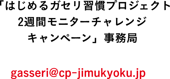 「はじめるガセリ習慣プロジェクト 2週間モニターチャレンジキャンペーン」事務局 gasseri@cp-jimukyoku.jp