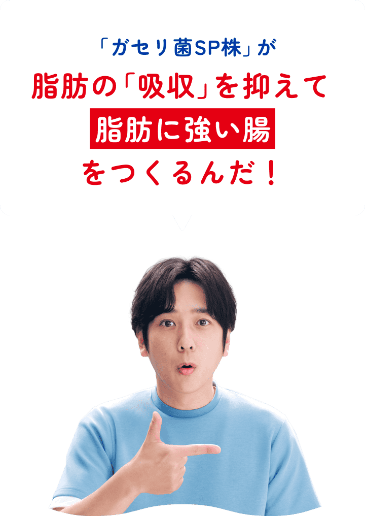 「ガセリ菌SP株」が脂肪の「吸収」を抑えて脂肪に強い腸をつくるんだ！