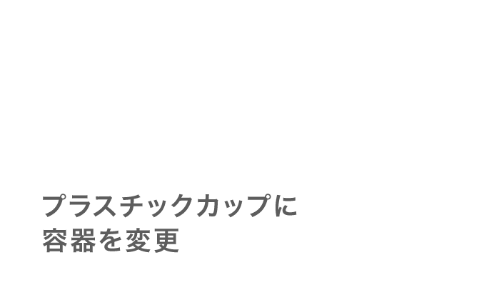 プラスチックカップに容器を変更