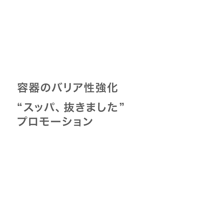 容器のバリア性強化“スッパ、抜きました”プロモーション