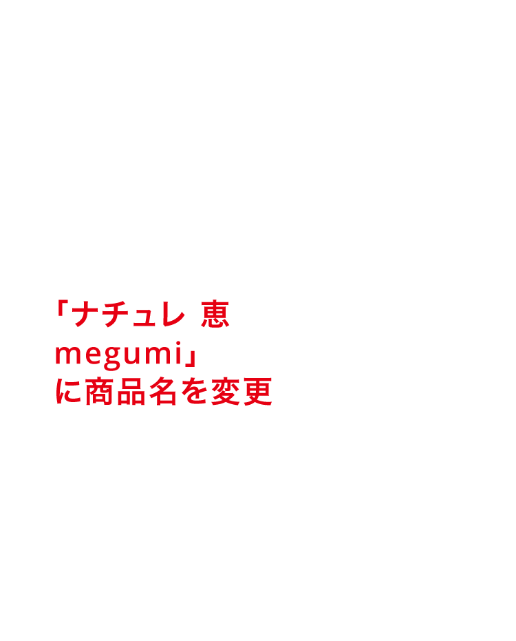 「ナチュレ 恵 megumi」に商品名を変更