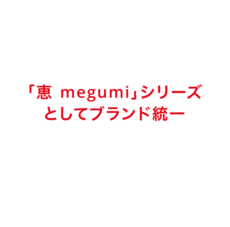 「恵 megumi」シリーズとしてブランド統一